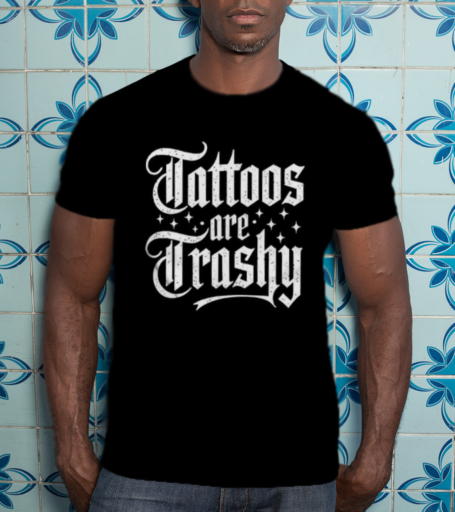 Tattoos Are Trashy So Is Your Mum T-Shirt