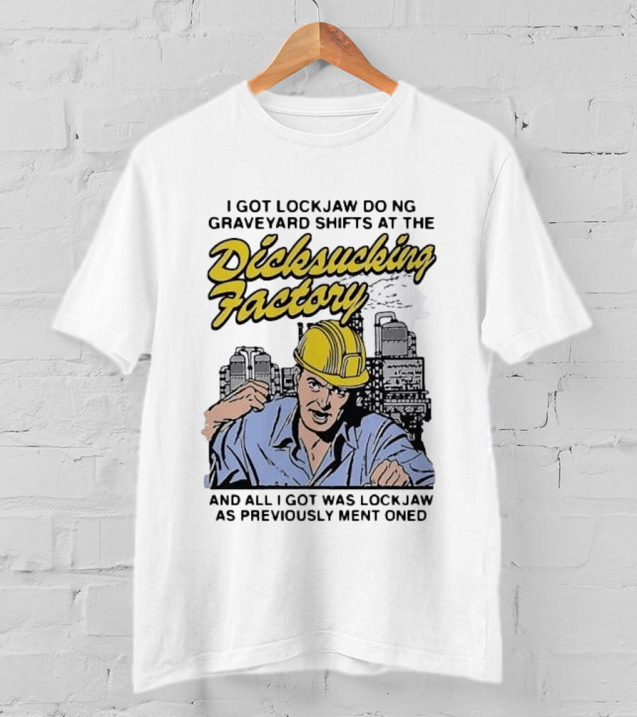 I Got Lockjaw Doing Graveyard Shifts At The Dicksucking Factory Worker T-Shirt