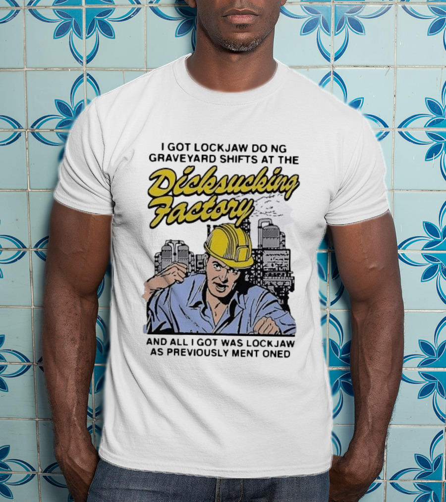 I Got Lockjaw Doing Graveyard Shifts At The Dicksucking Factory Worker T-Shirt