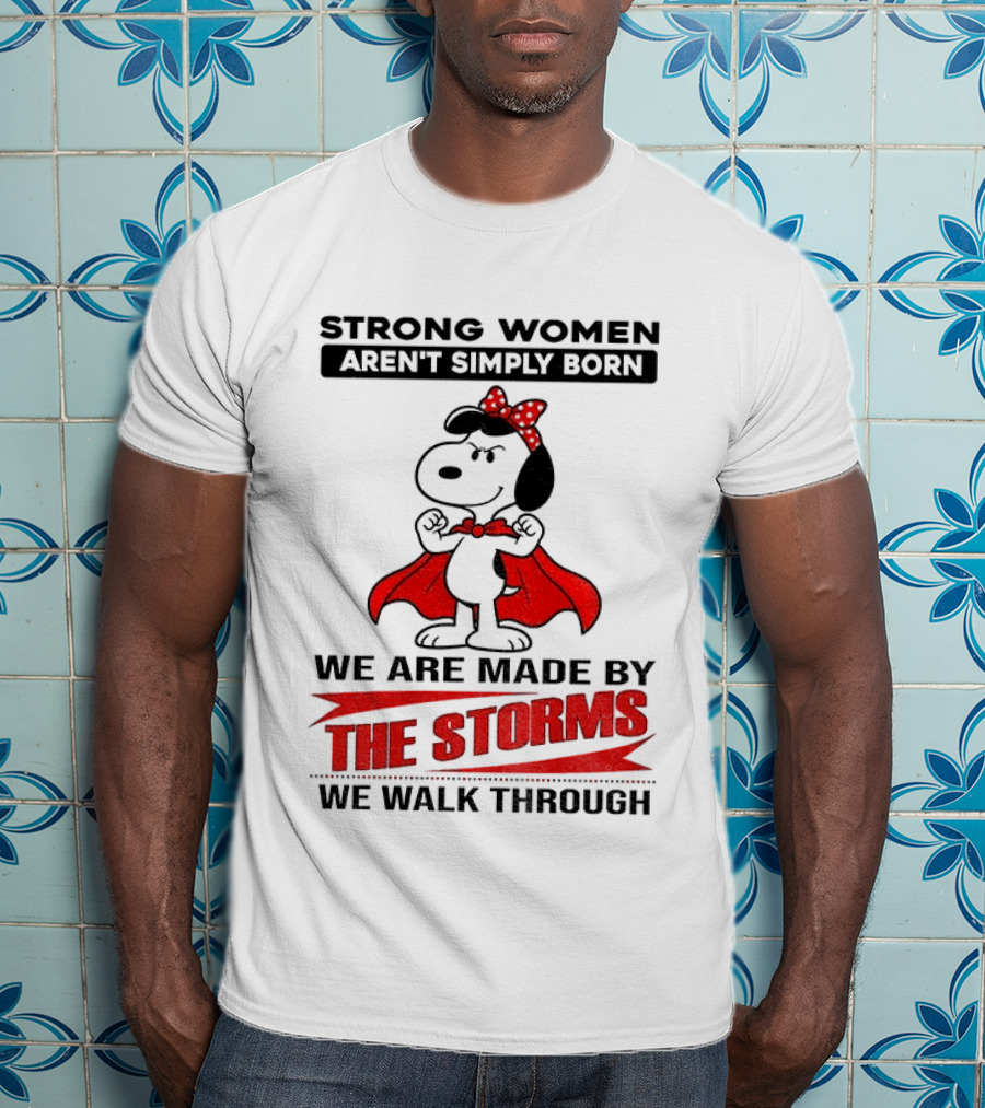 Strong Women Aren't Simply Born Snoopy We Are Made By The Storms We Walk Through T-Shirt