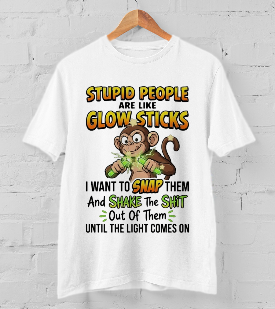 Stupid People Are Like Glow Sticks Monkey Snap Shake Until Light Comes On T-Shirt