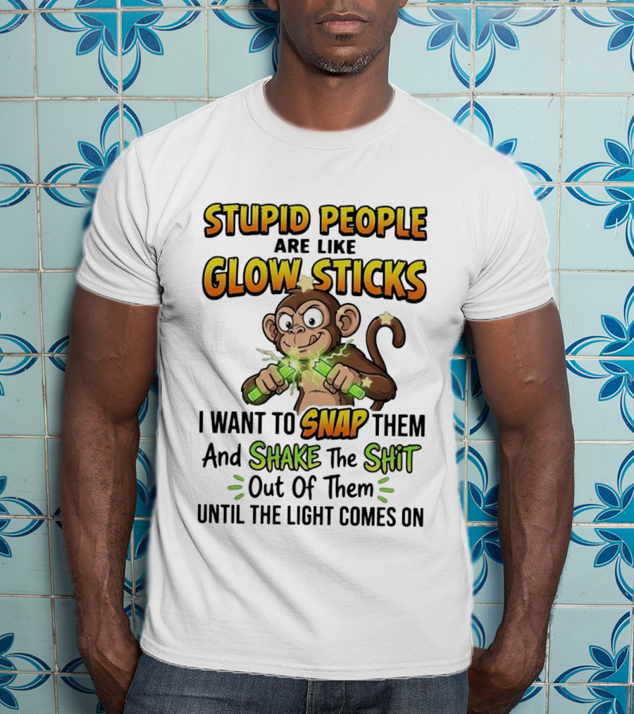 Stupid People Are Like Glow Sticks Monkey Snap Shake Until Light Comes On T-Shirt
