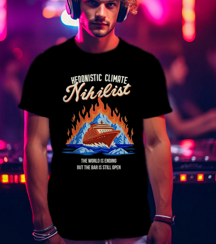 Hedonistic Climate Nihilist Cruise Ship In Flames The World Is Ending But The Bar Is Still Open T-Shirt