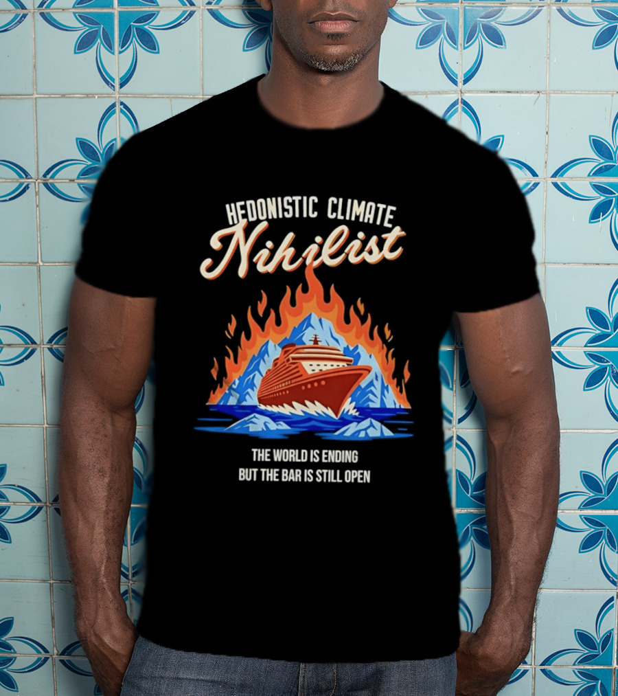 Hedonistic Climate Nihilist Cruise Ship In Flames The World Is Ending But The Bar Is Still Open T-Shirt
