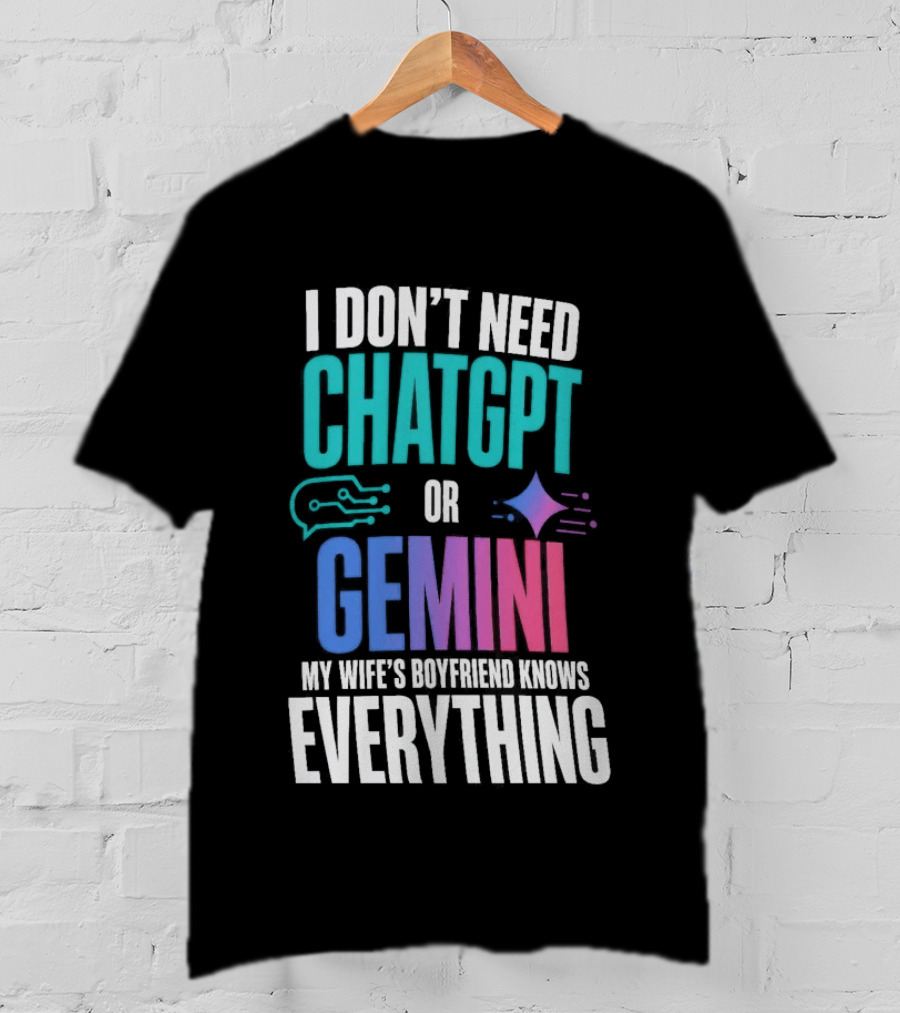 I Don't Need Chatgpt Or Gemini My Wife's Boyfriend Knows Everything T-Shirt