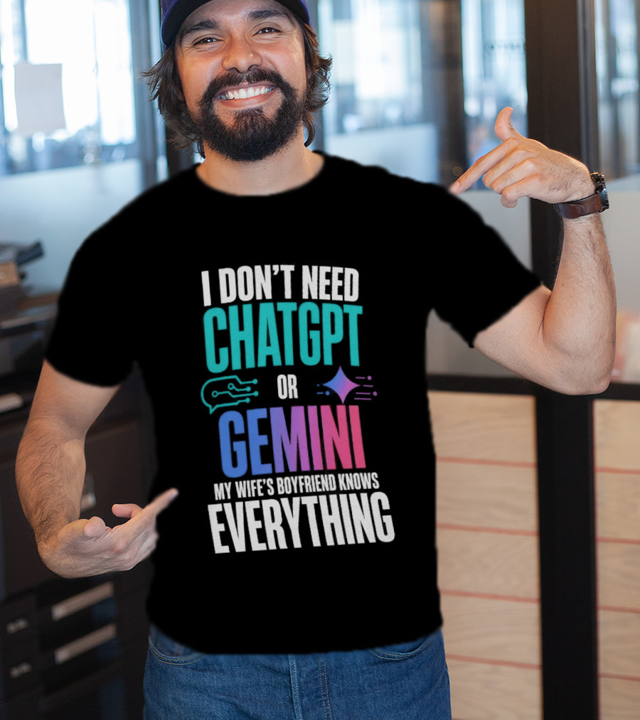I Don't Need Chatgpt Or Gemini My Wife's Boyfriend Knows Everything T-Shirt