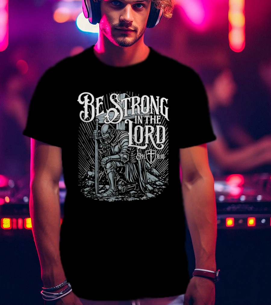 Be Strong In The Lord Eph 6 10 Christian Knight Armor Faith T-Shirt