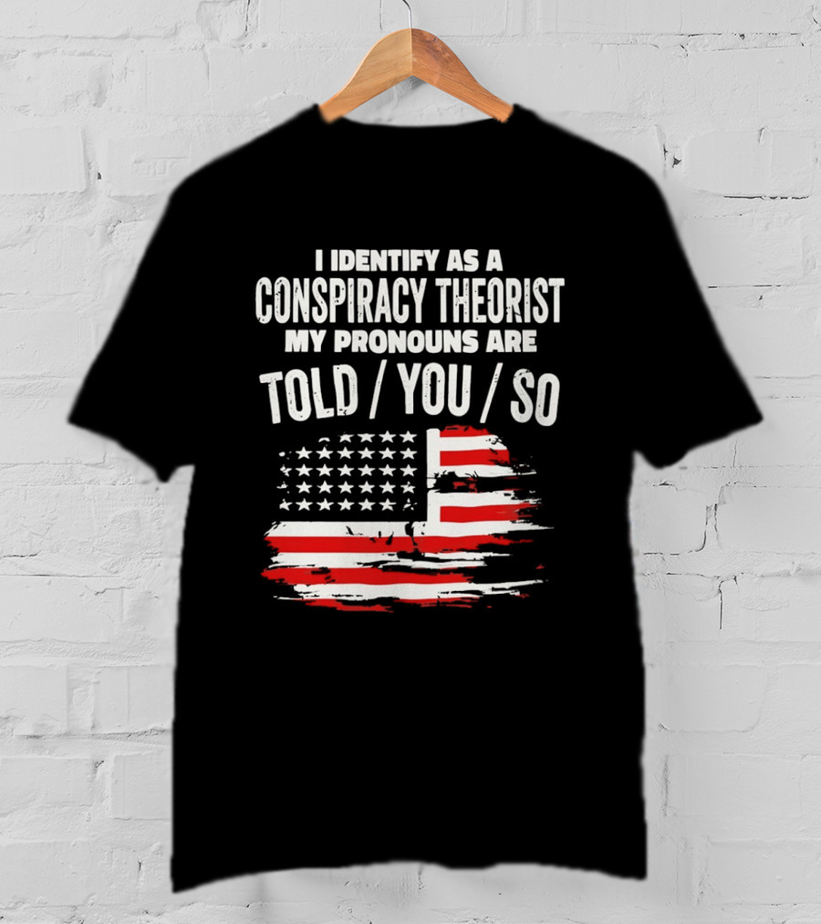 I Identify As A Conspiracy Theorist My Pronouns Are Told You So American Flag T-Shirt
