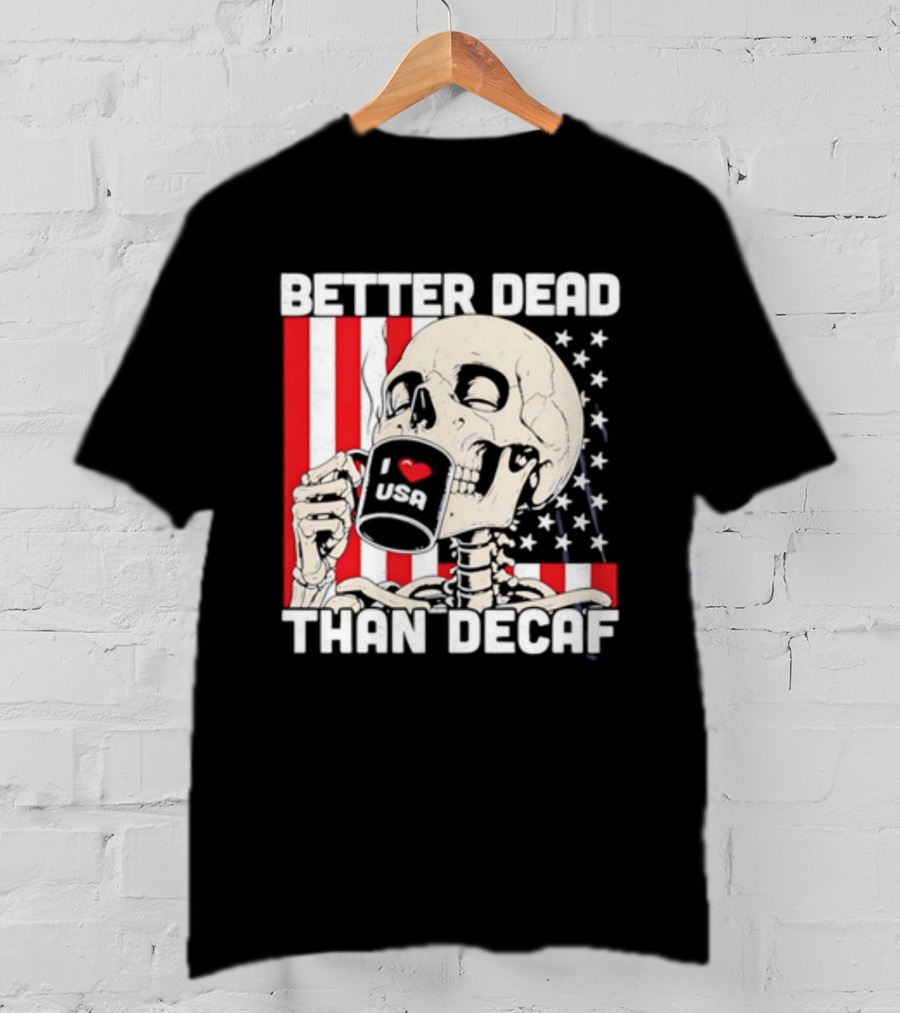 Better Dead Than Decaf Skeleton I Love USA Coffee America Flag T-Shirt
