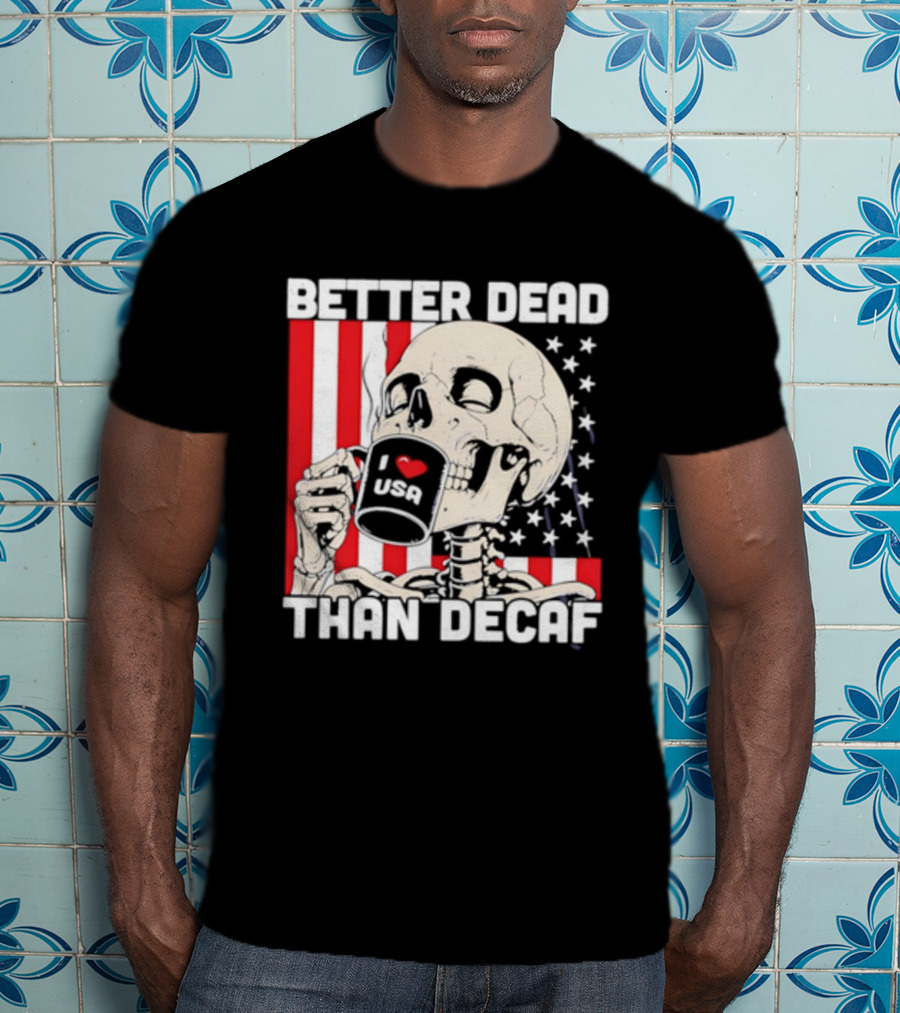 Better Dead Than Decaf Skeleton I Love USA Coffee America Flag T-Shirt