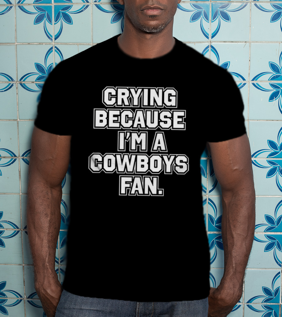 Crying Because I'm A Cowboys Fan T-Shirt