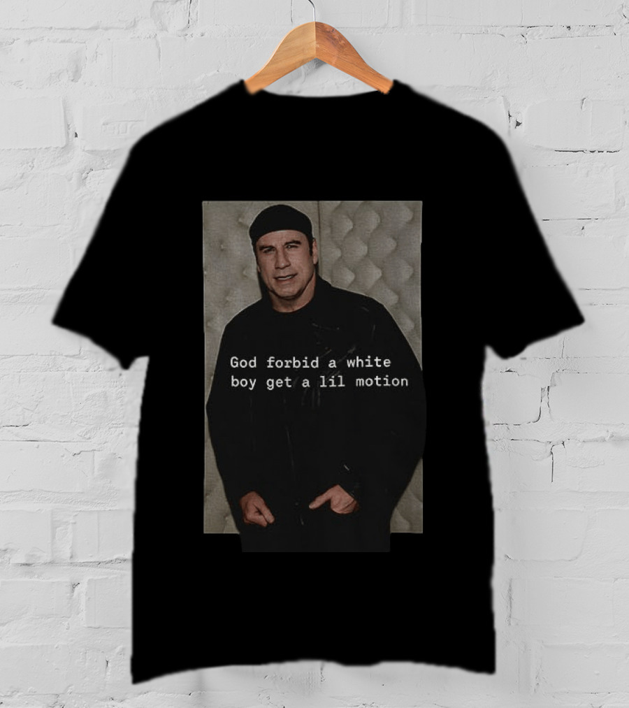 John Travolta God Forbid A White Boy Get A Lil Motion T-Shirt
