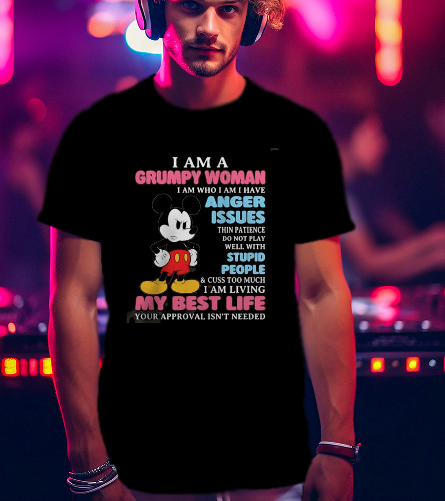 I Am A Grumpy Woman Anger Issues Patience Stupid People Living My Best Life Mickey Mouse T-Shirt