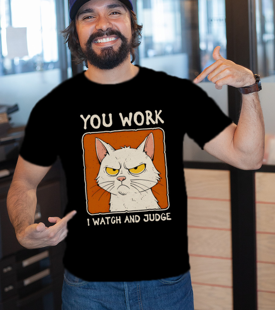 You Work I And Judge Cat Grumpy Attitude T-Shirt