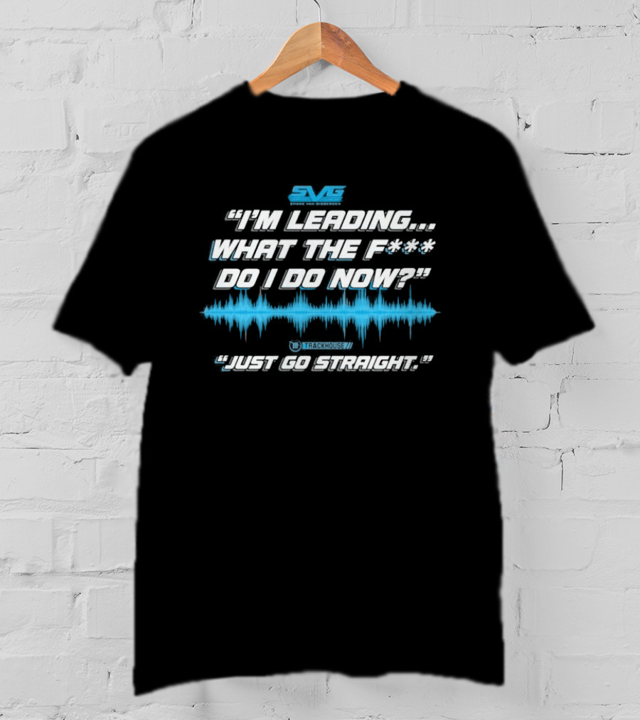 SVGS "I'm Leading...What The F*** Do I Do Now?" "Just Go Straight" Trackhouse T-Shirt