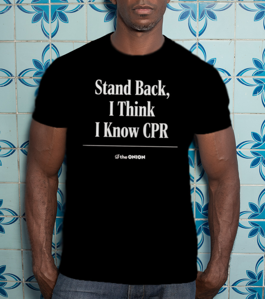 Stand Back I Think I Know CPR The Onion T-Shirt