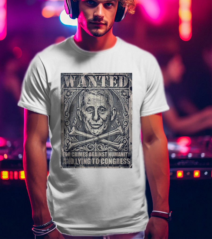 WANTED Anthony Fauci For Crimes Against Humanity And Lying To Congress T-Shirt