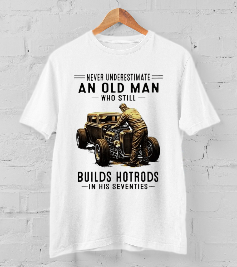 Never Underestimate An Old Man Who Still Builds Hotrods In His Seventies Vintage Car T-Shirt