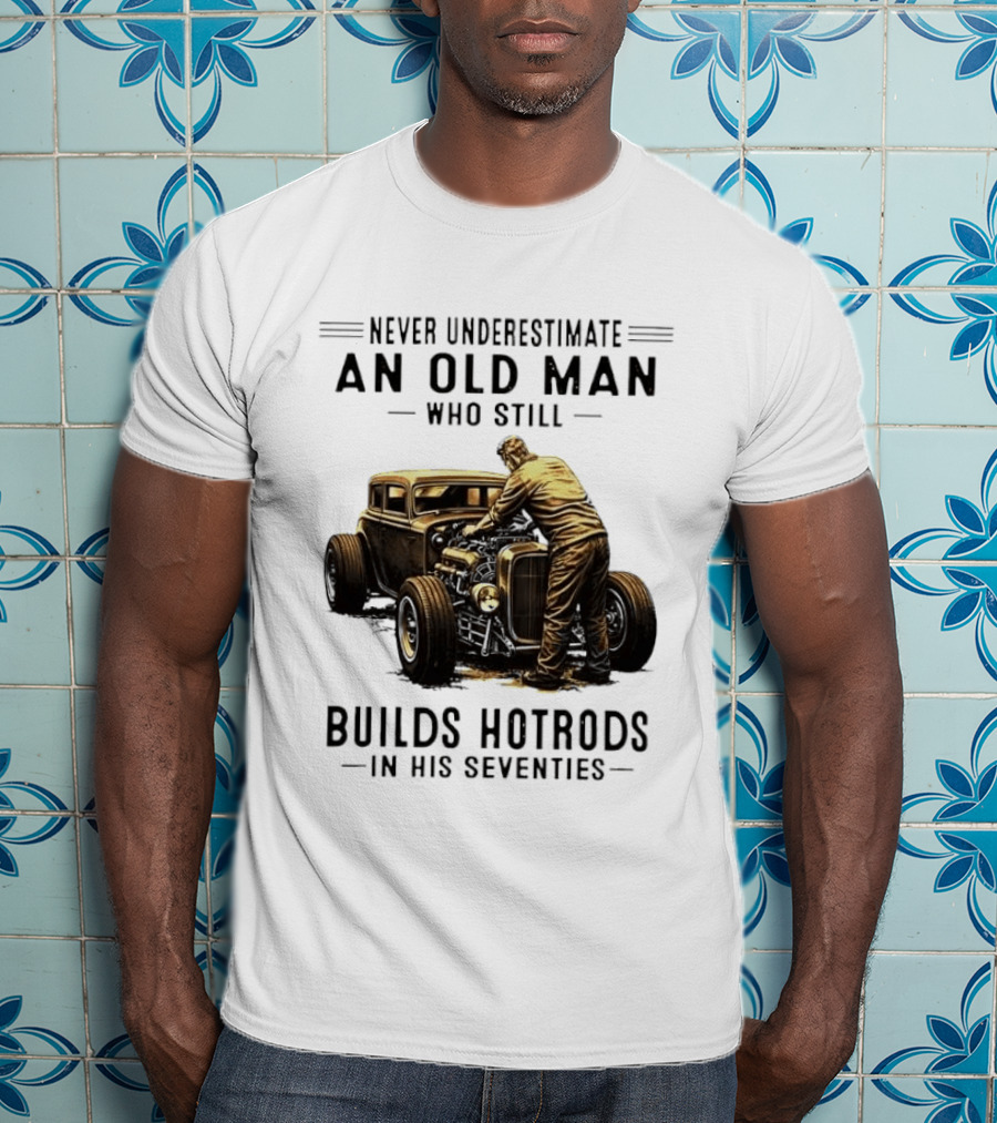 Never Underestimate An Old Man Who Still Builds Hotrods In His Seventies Vintage Car T-Shirt