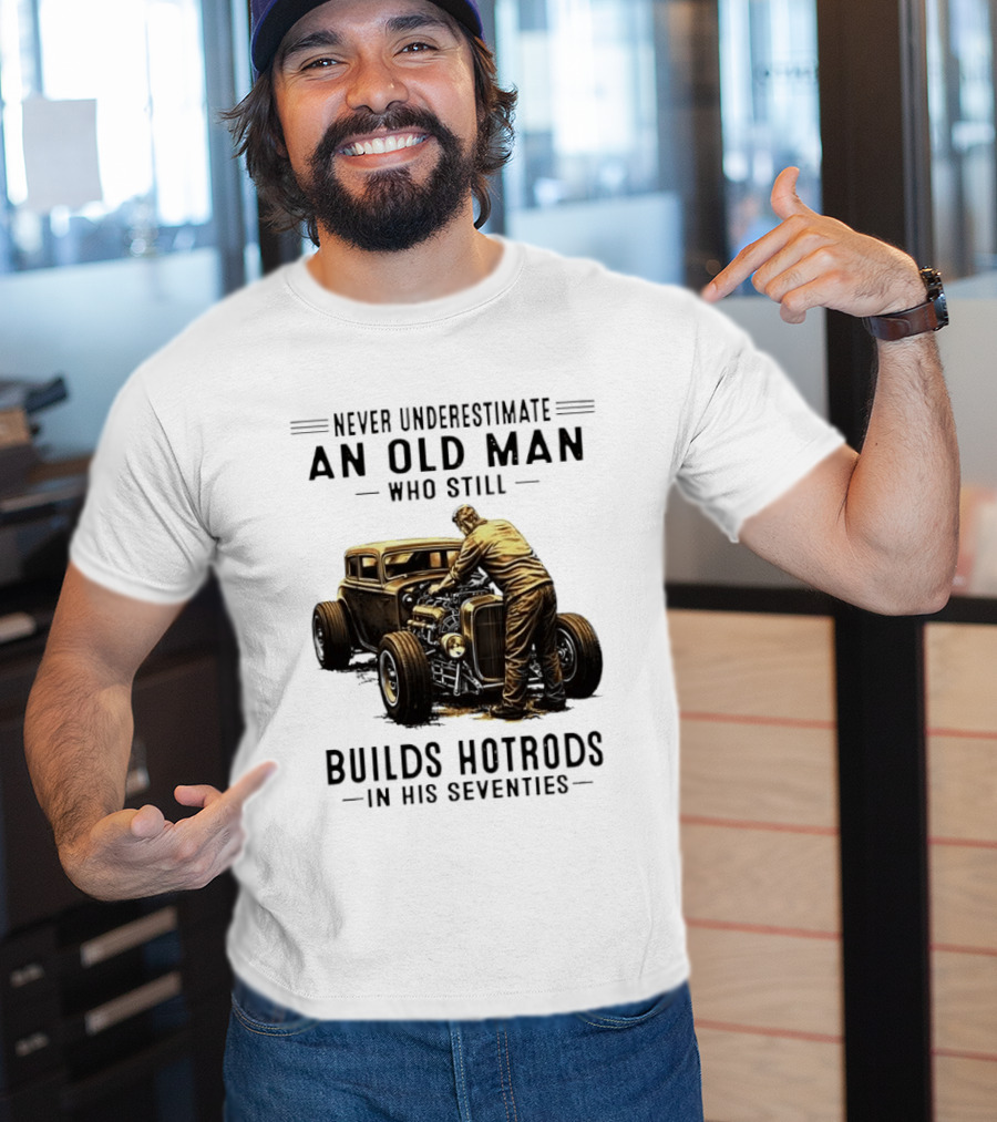 Never Underestimate An Old Man Who Still Builds Hotrods In His Seventies Vintage Car T-Shirt