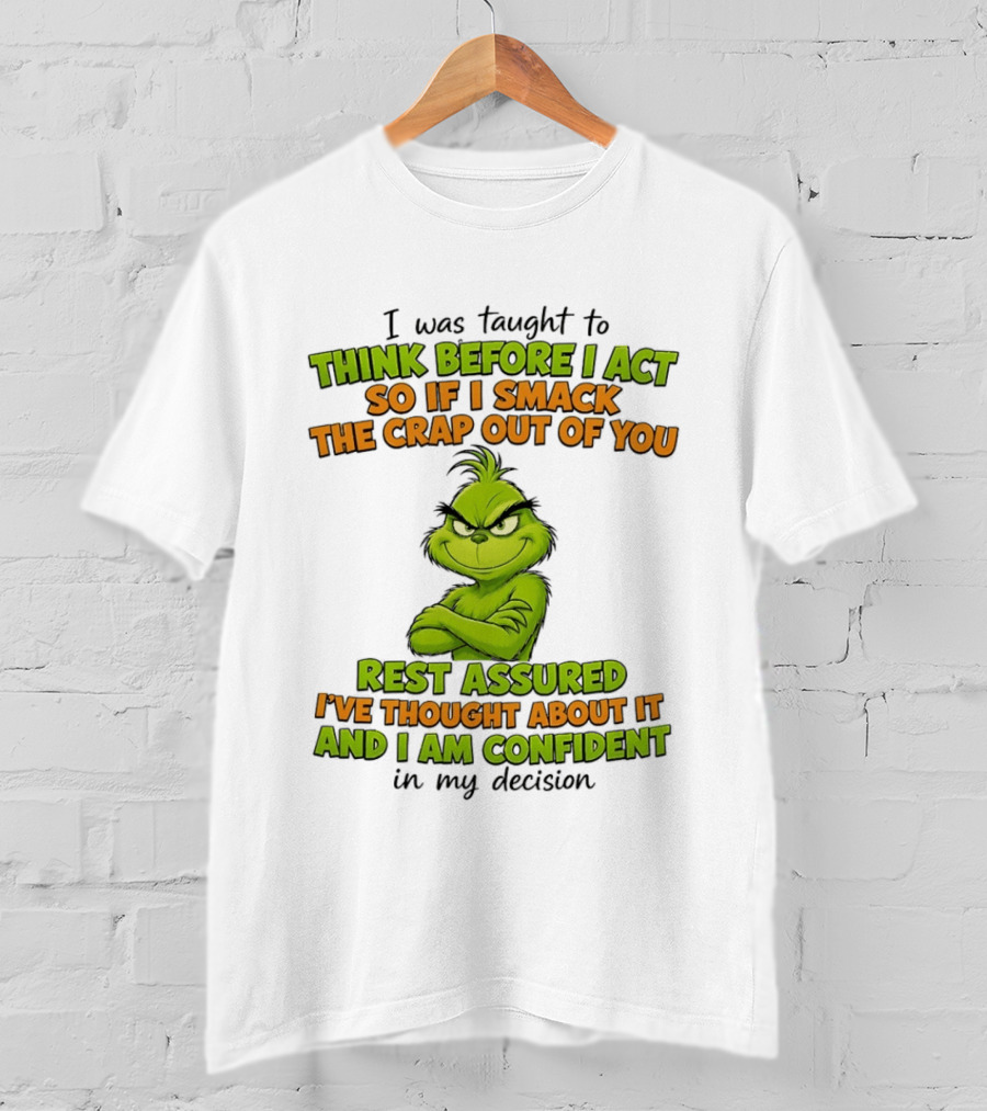 I Was Taught To Think Before I Act So If I Smack The Crap Out Of You Rest Assured I've Thought About It And I Am Confident In My Decision T-Shirt