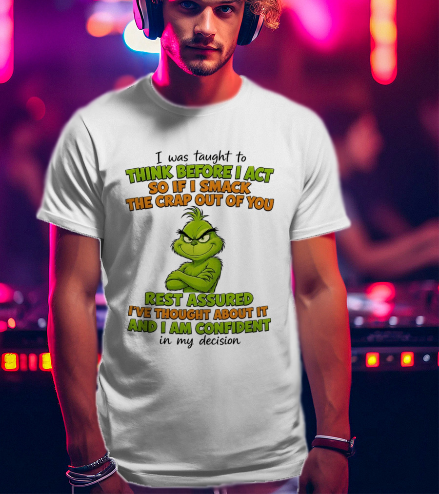 I Was Taught To Think Before I Act So If I Smack The Crap Out Of You Rest Assured I've Thought About It And I Am Confident In My Decision T-Shirt