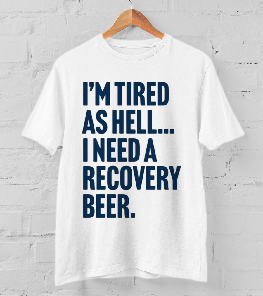 I'm Tired As Hell I Need A Recovery Beer T-Shirt