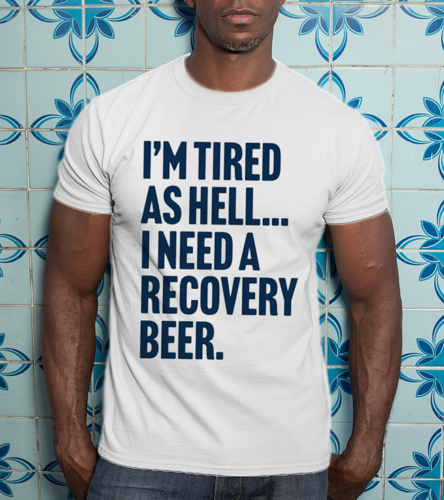 I'm Tired As Hell I Need A Recovery Beer T-Shirt