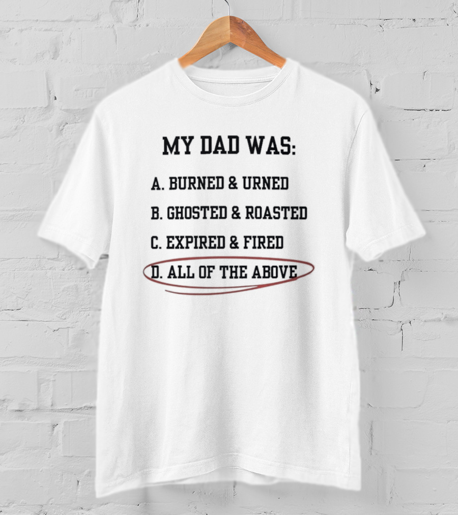 My Dad Was Burned And Urned Ghosted And Roasted Expired And Fired All Of The Above Multiple Choice T-Shirt