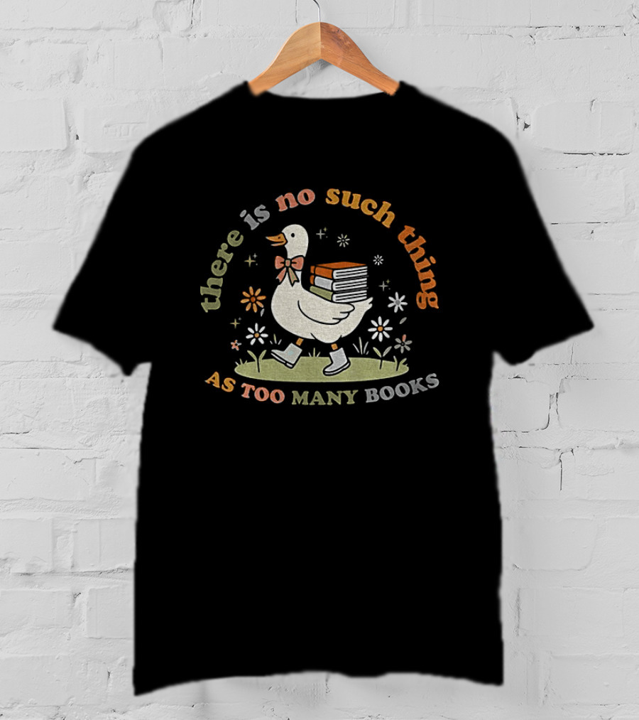 Bookish Goose There Is No Such Thing As Too Many Books Whimsical Literary T-Shirt