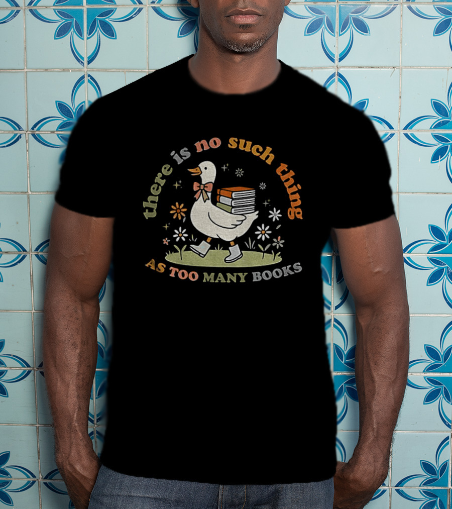 Bookish Goose There Is No Such Thing As Too Many Books Whimsical Literary T-Shirt