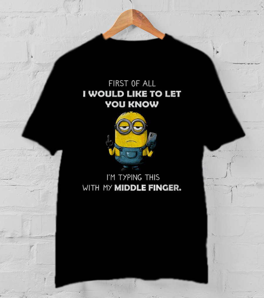 First Of All I Would Like To Let You Know Minion Holding IPhone Middle Finger Typing T-Shirt