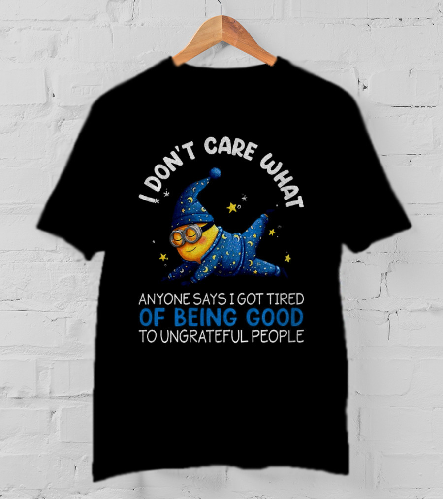 Minion I Don't Care What Anyone Says I Got Tired Of Being Good To Ungrateful People Pajama Starry Night Outfit T-Shirt