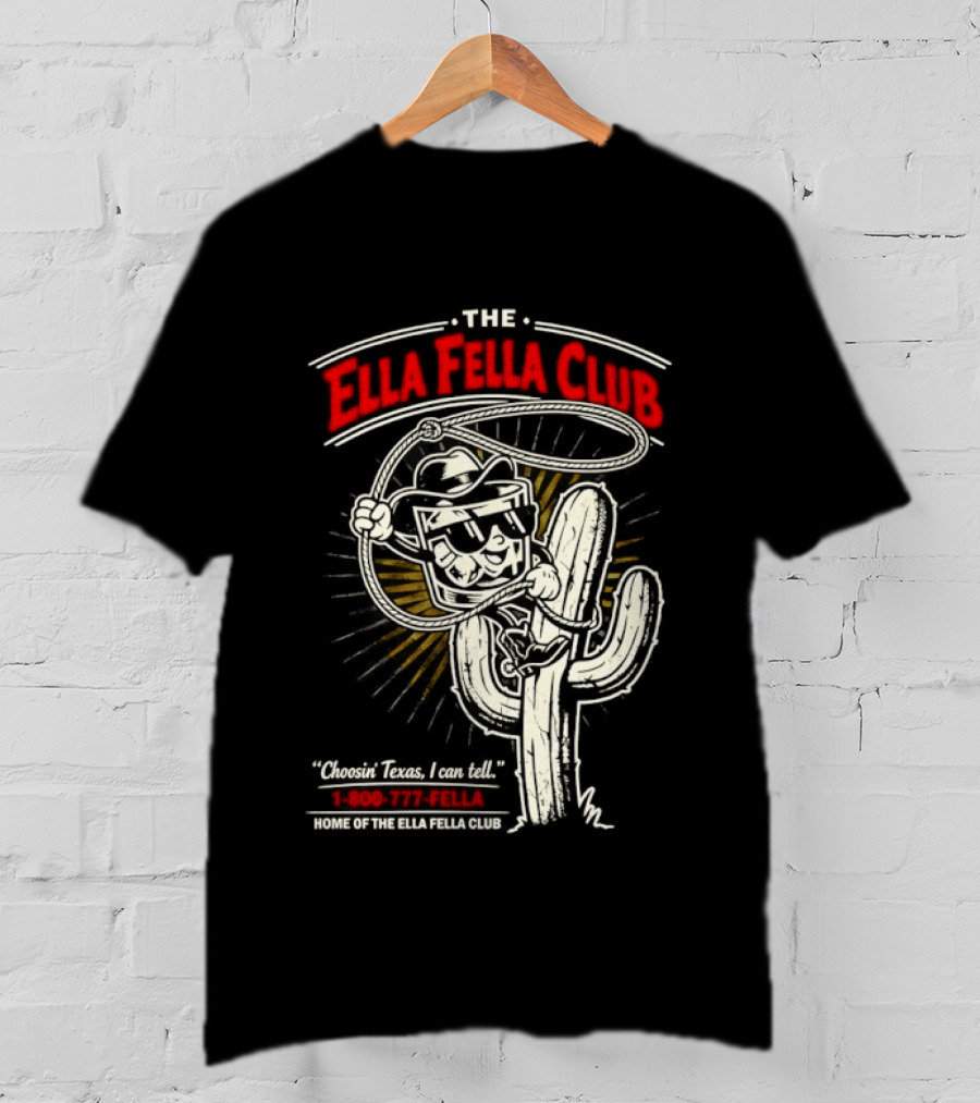 The Ella Fella Club Cactus Cowboy Choosin' Texas I Can Tell 1 800 777 Fella Home Of The Ella Fella Club T-Shirt