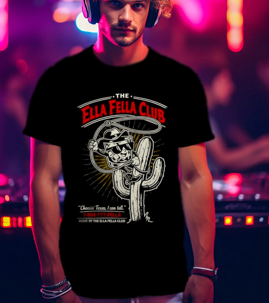The Ella Fella Club Cactus Cowboy Choosin' Texas I Can Tell 1 800 777 Fella Home Of The Ella Fella Club T-Shirt