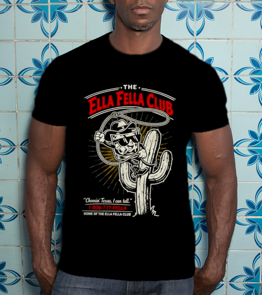 The Ella Fella Club Cactus Cowboy Choosin' Texas I Can Tell 1 800 777 Fella Home Of The Ella Fella Club T-Shirt