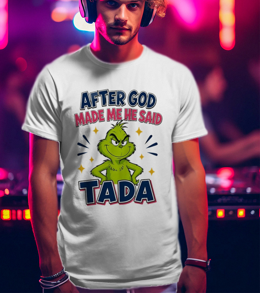 After God Made Me He Said Tada Grinch T-Shirt
