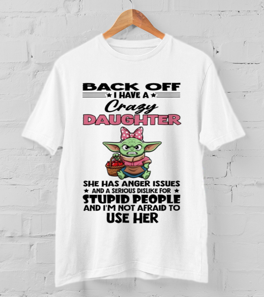 Back Off I Have A Crazy Daughter Angry Baby Yoda With Anger Issues Serious Dislike For Stupid People T-Shirt