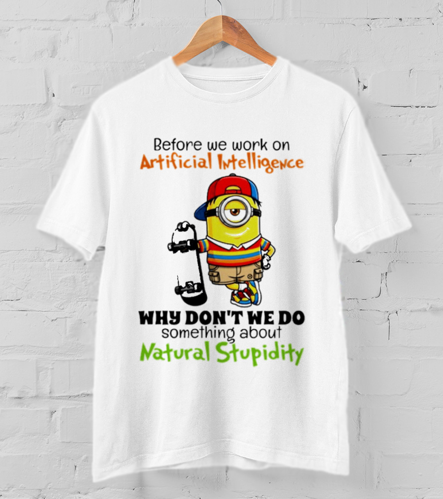 Before We Work On Artificial Intelligence Why Don't We Do Something About Natural Stupidity Minion T-Shirt