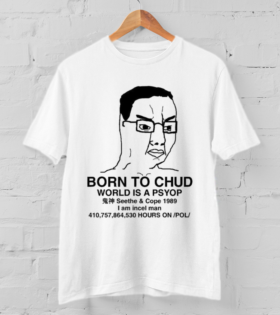 Born To Chud World Is A Psyop Seethe Cope 1989 I Am Incelcore 482752089 Hours On Pol T-Shirt