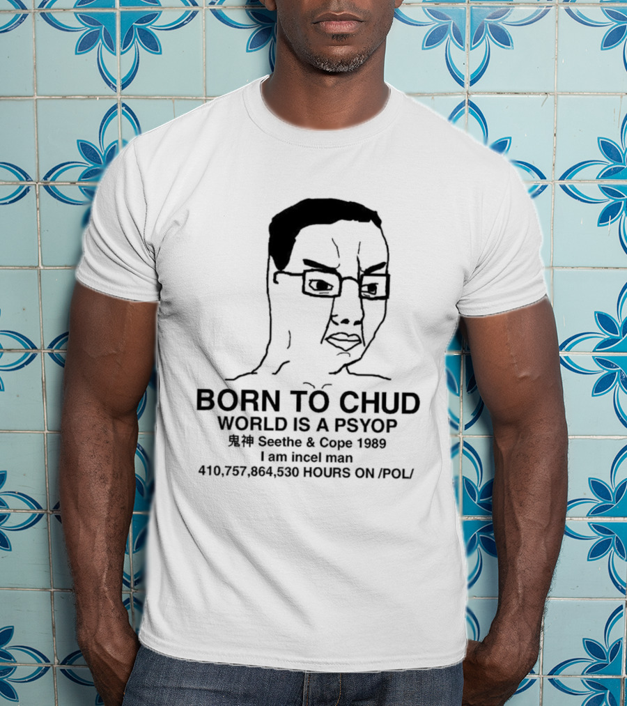 Born To Chud World Is A Psyop Seethe Cope 1989 I Am Incelcore 482752089 Hours On Pol T-Shirt
