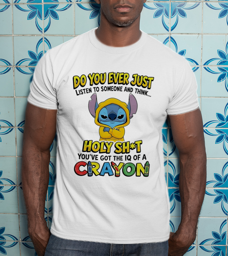 Do You Ever Just Listen To Someone And Think Holy Sh*t You've Got The IQ Of A Crayon Stitch T-Shirt