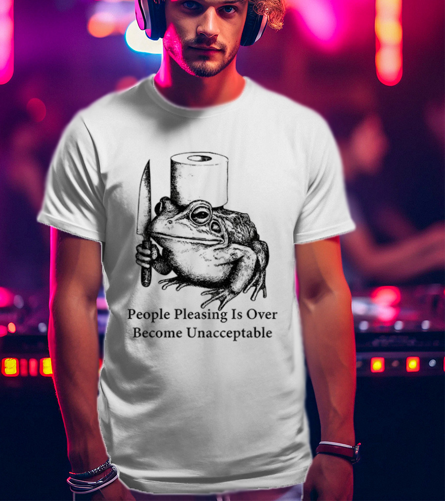 Frog People Pleasing Is Over Become Unacceptable T-Shirt