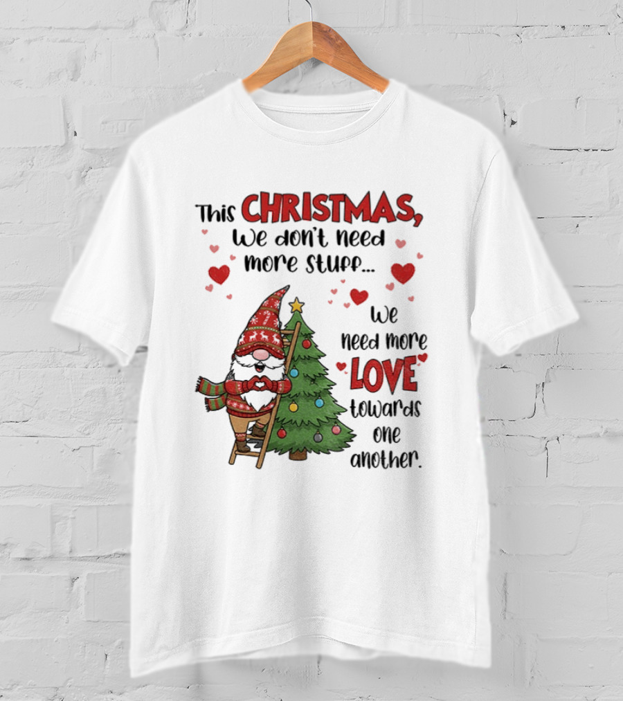 Gnome Christmas We Don't Need More Stuff We Need More Love Towards One Another T-Shirt