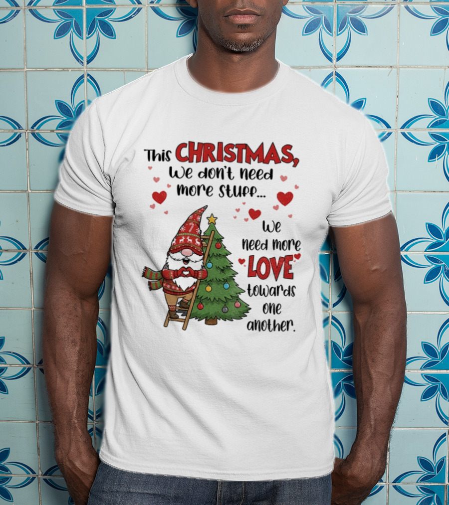 Gnome Christmas We Don't Need More Stuff We Need More Love Towards One Another T-Shirt