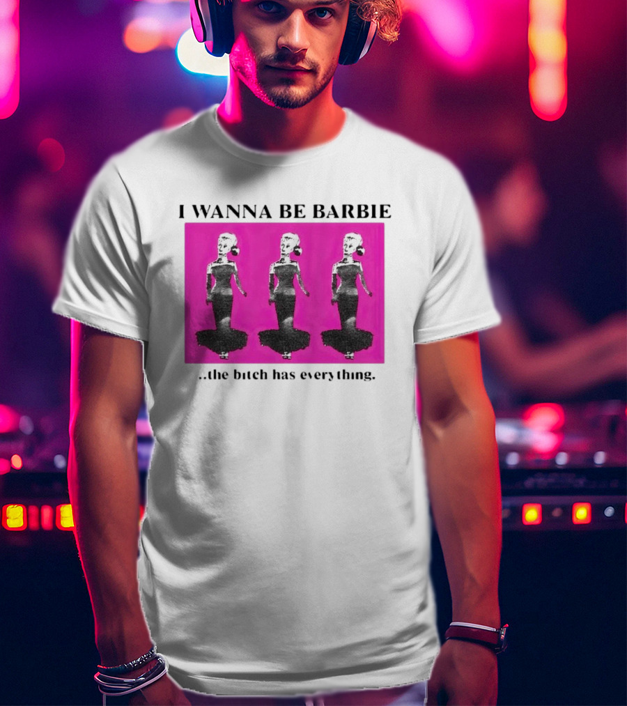 I Wanna Be Barbie The Bitch Has Everything Pink Trio Dolls T-Shirt
