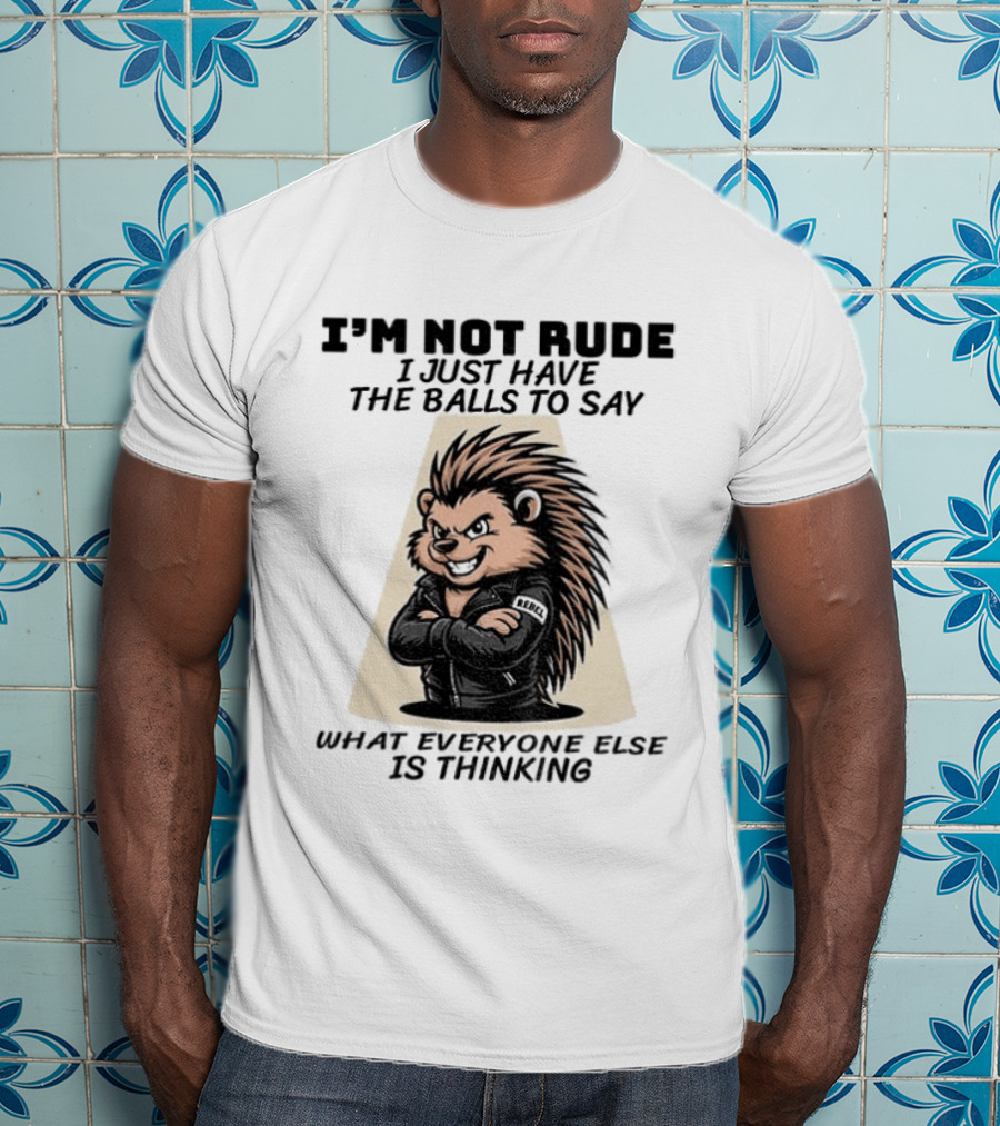 I'm Not Rude I Just Have The Balls To Say What Everyone Else Is Thinking Porcupine Gangster T-Shirt