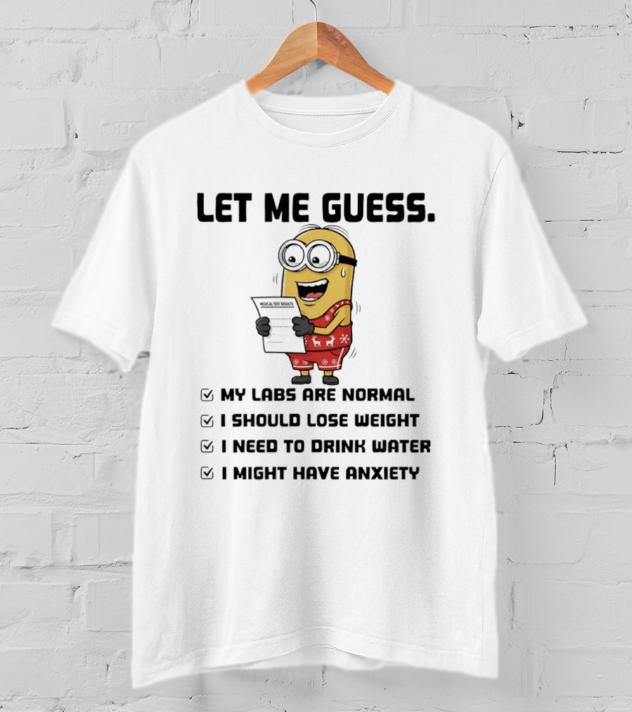 Let Me Guess My Labs Are Normal I Should Lose Weight I Need To Drink Water I Might Have Anxiety Minion T-Shirt