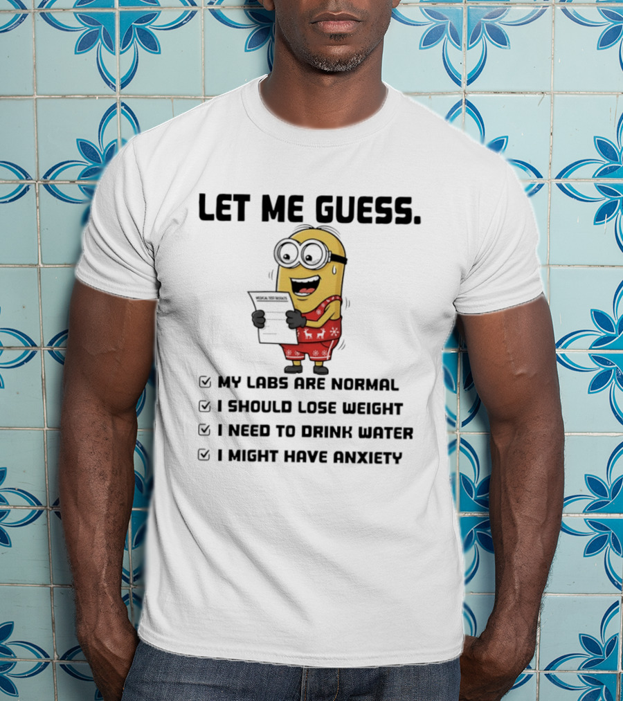 Let Me Guess My Labs Are Normal I Should Lose Weight I Need To Drink Water I Might Have Anxiety Minion T-Shirt