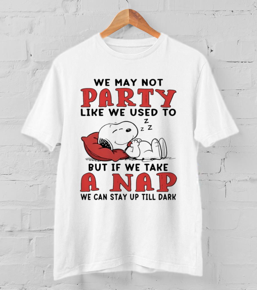 We May Not Party Like We Used To Snoopy Nap We Can Stay Up Till Dark T-Shirt